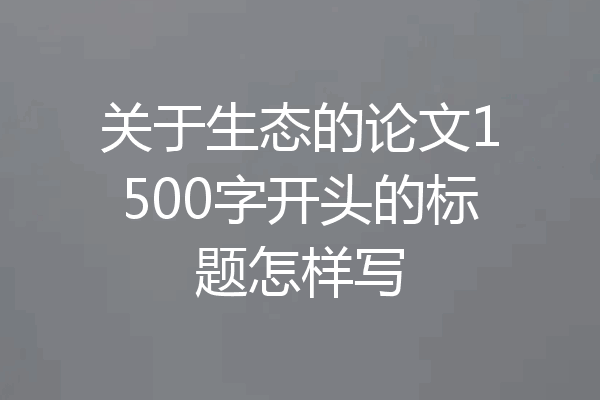 关于生态的论文1500字开头的标题怎样写