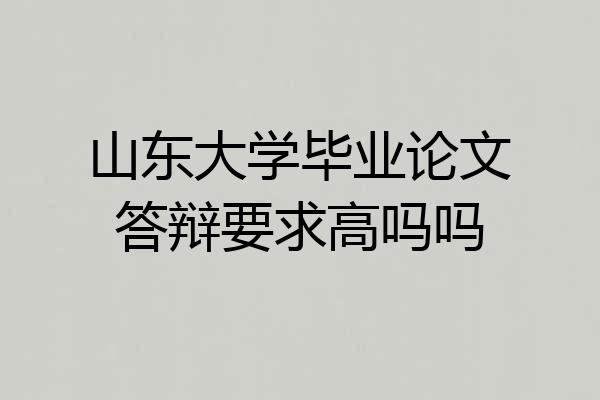 山东大学毕业论文答辩要求高吗吗