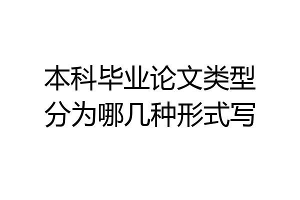 本科毕业论文类型分为哪几种形式写