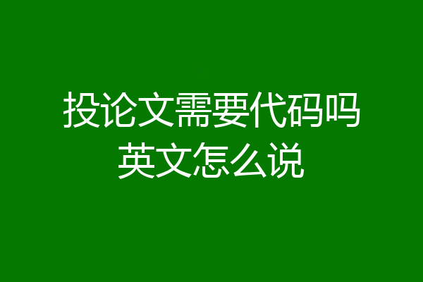 投论文需要代码吗英文怎么说