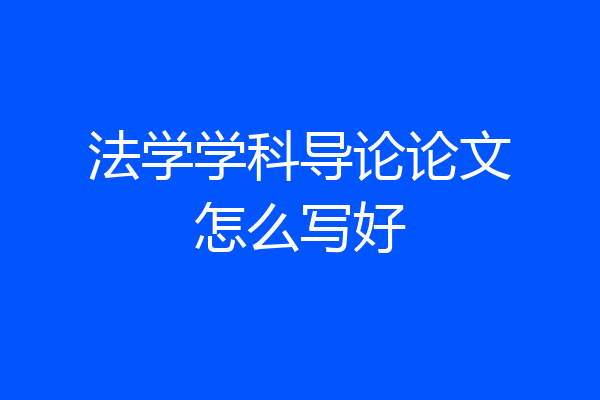 法学学科导论论文怎么写好