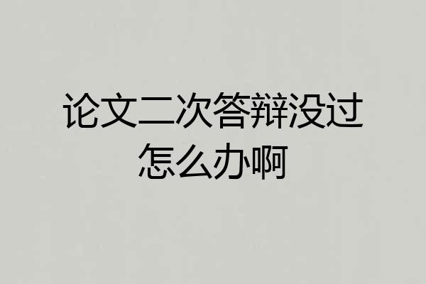 论文二次答辩没过怎么办啊