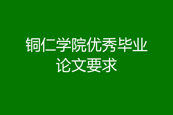 铜仁学院优秀毕业论文要求