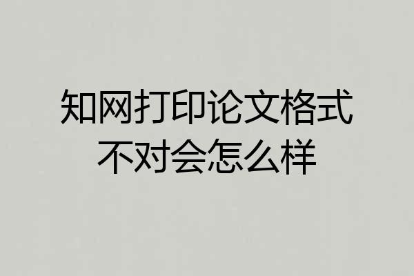 知网打印论文格式不对会怎么样