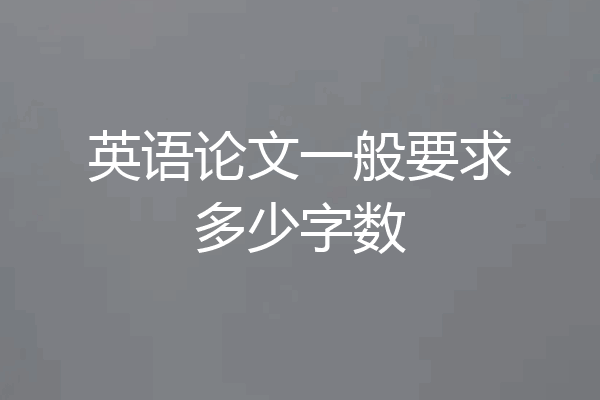 英语论文一般要求多少字数