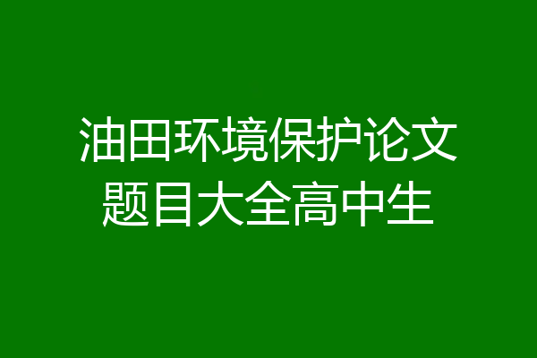 油田环境保护论文题目大全高中生