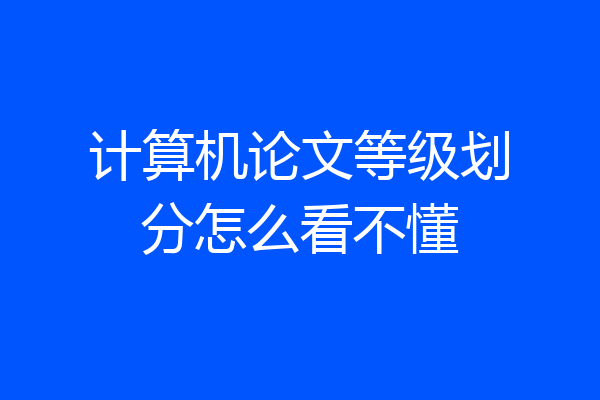 计算机论文等级划分怎么看不懂