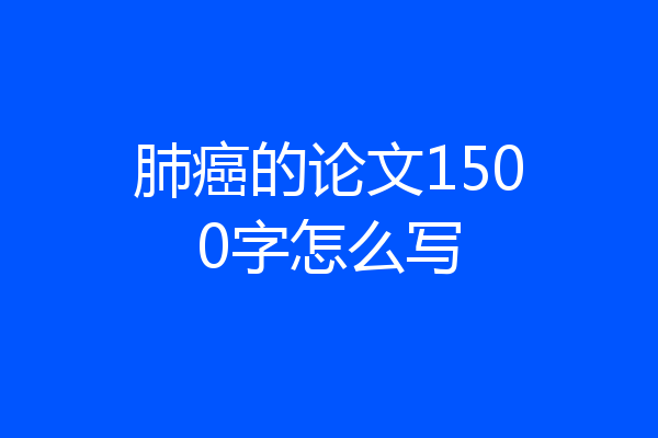 肺癌的论文1500字怎么写