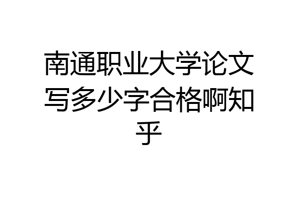 南通职业大学论文写多少字合格啊知乎