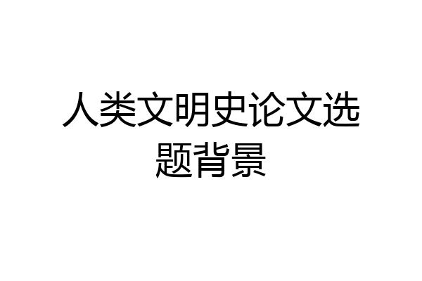 人类文明史论文选题背景