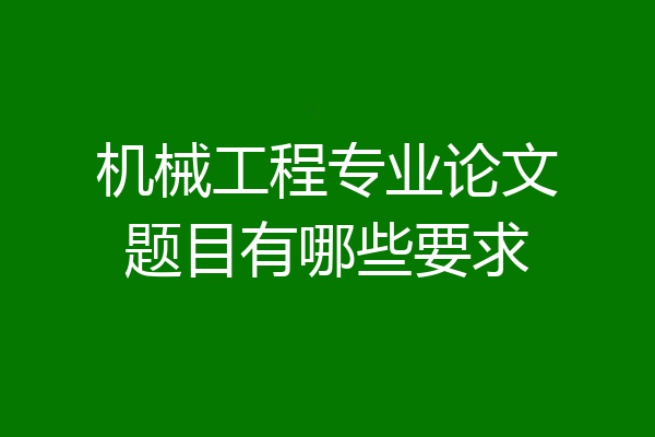 机械工程专业论文题目有哪些要求