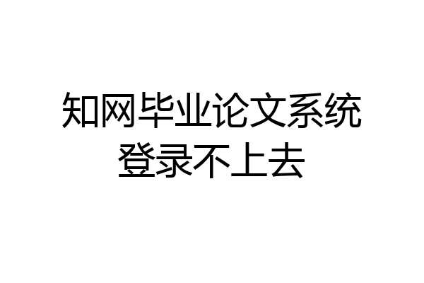 知网毕业论文系统登录不上去
