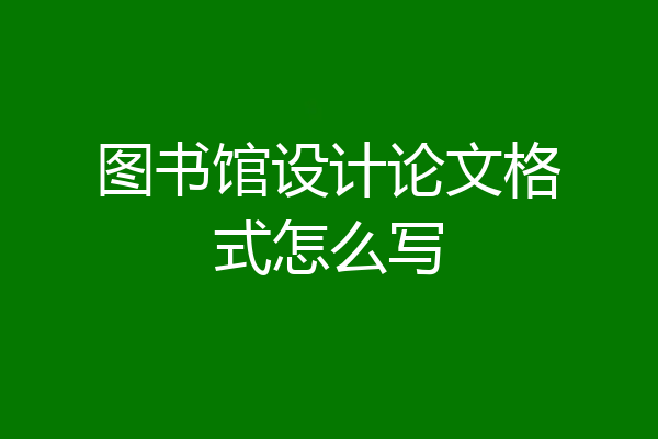 图书馆设计论文格式怎么写