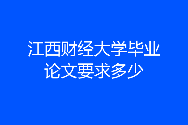 江西财经大学毕业论文要求多少