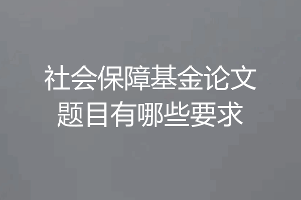 社会保障基金论文题目有哪些要求