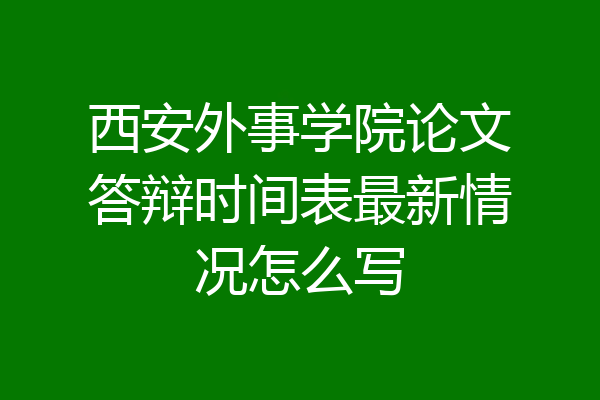 西安外事学院论文答辩时间表最新情况怎么写