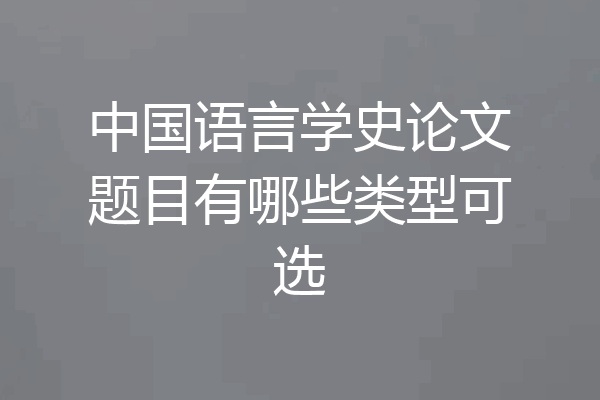 中国语言学史论文题目有哪些类型可选