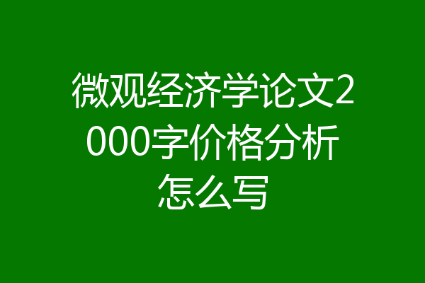 微观经济学论文2000字价格分析怎么写