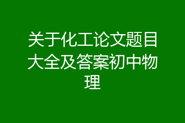 关于化工论文题目大全及答案初中物理