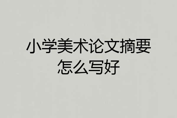 小学美术论文摘要怎么写好