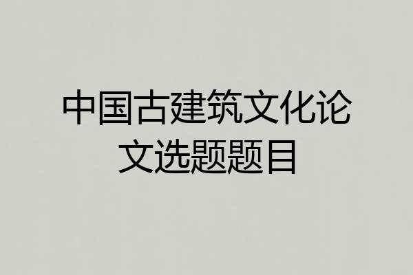中国古建筑文化论文选题题目