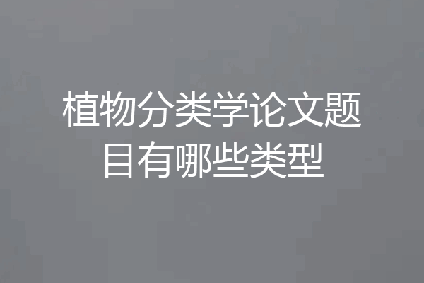 植物分类学论文题目有哪些类型