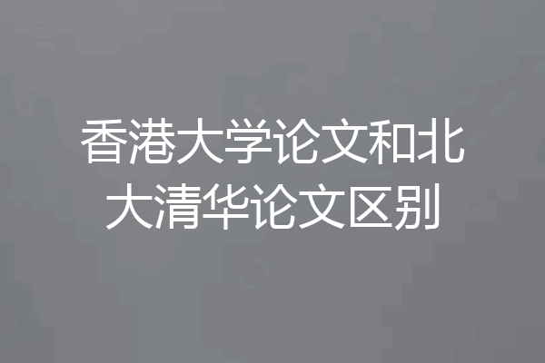 香港大学论文和北大清华论文区别