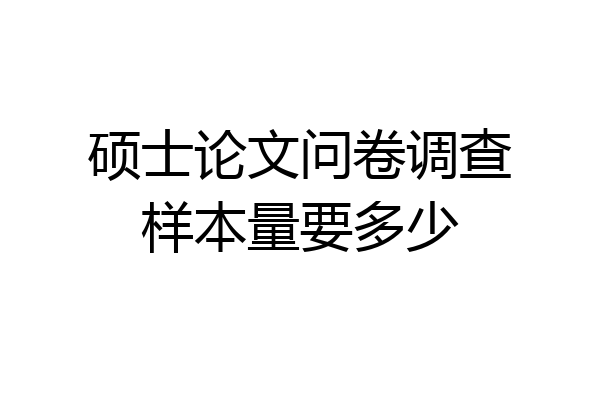 硕士论文问卷调查样本量要多少