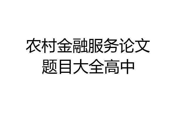 农村金融服务论文题目大全高中