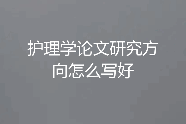 护理学论文研究方向怎么写好