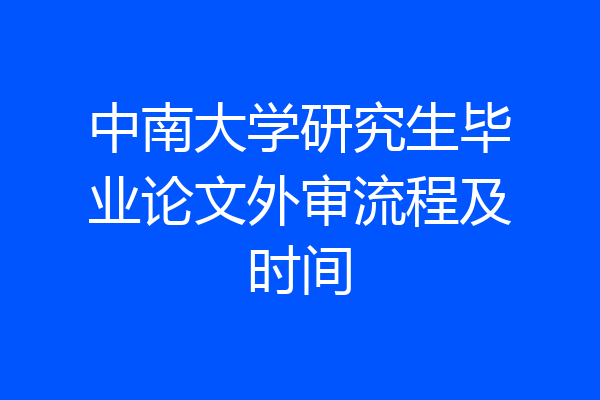中南大学研究生毕业论文外审流程及时间