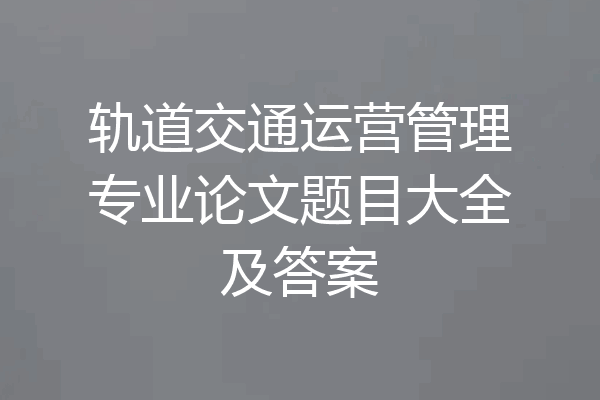 轨道交通运营管理专业论文题目大全及答案