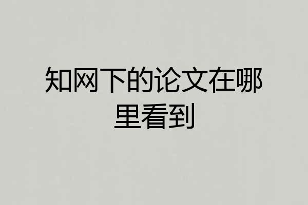 知网下的论文在哪里看到