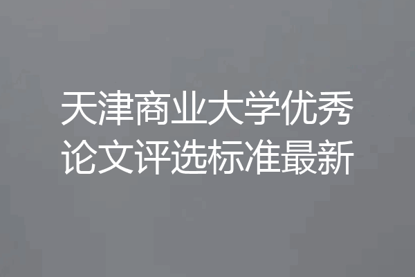 天津商业大学优秀论文评选标准最新