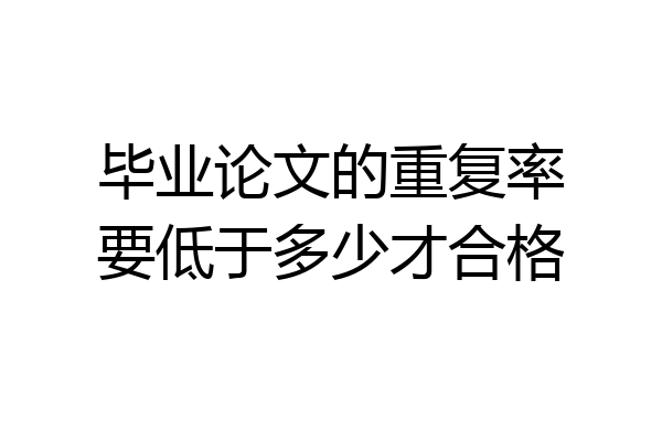 毕业论文的重复率要低于多少才合格