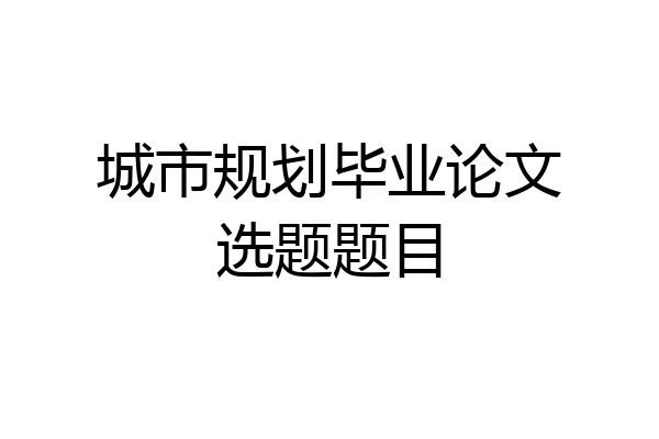 城市规划毕业论文选题题目