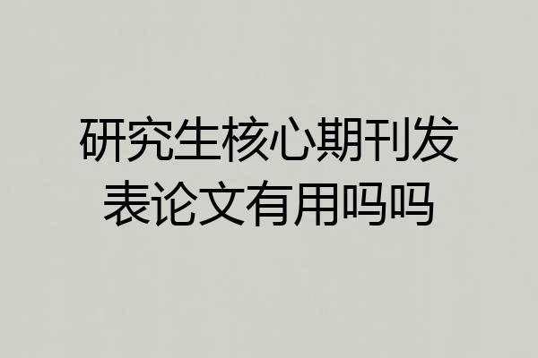研究生核心期刊发表论文有用吗吗