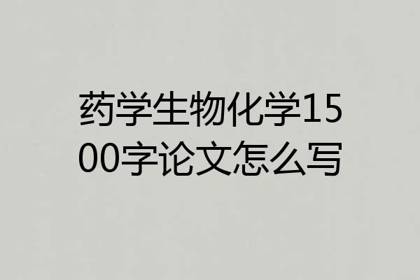 药学生物化学1500字论文怎么写