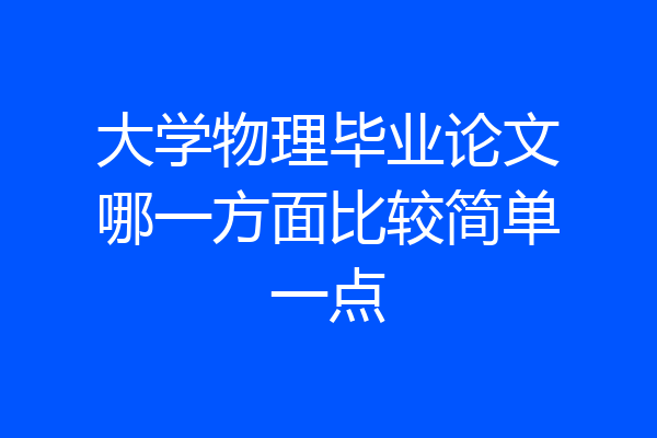 大学物理毕业论文哪一方面比较简单一点