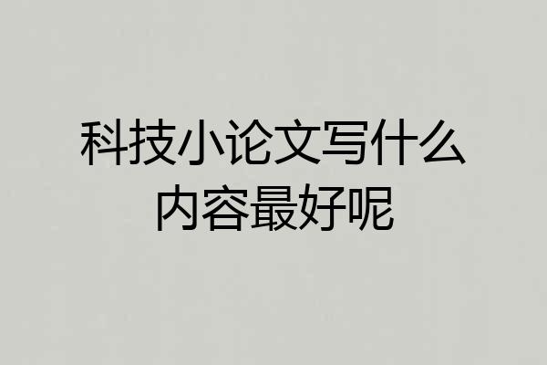 科技小论文写什么内容最好呢