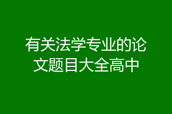 有关法学专业的论文题目大全高中