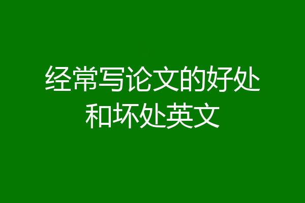 经常写论文的好处和坏处英文