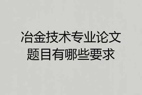冶金技术专业论文题目有哪些要求