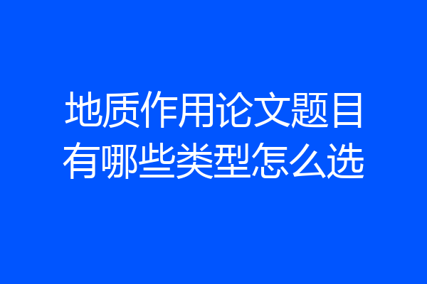地质作用论文题目有哪些类型怎么选