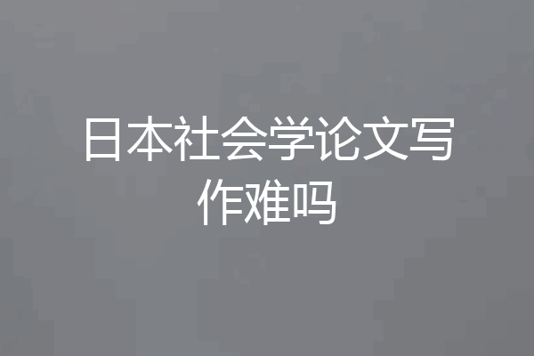 日本社会学论文写作难吗