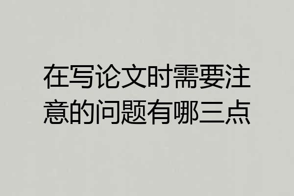 在写论文时需要注意的问题有哪三点