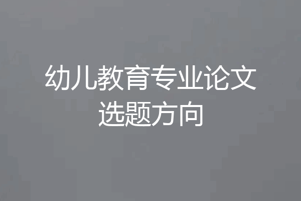 幼儿教育专业论文选题方向