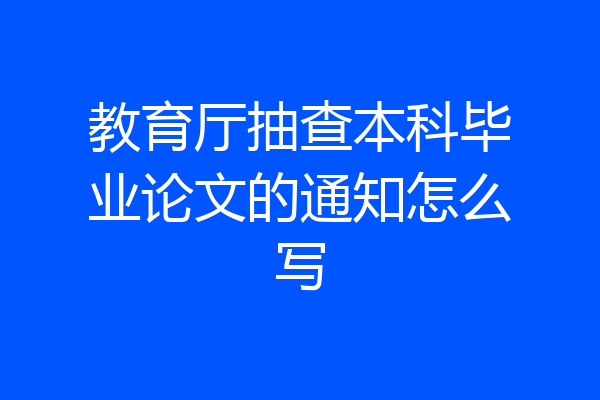 教育厅抽查本科毕业论文的通知怎么写