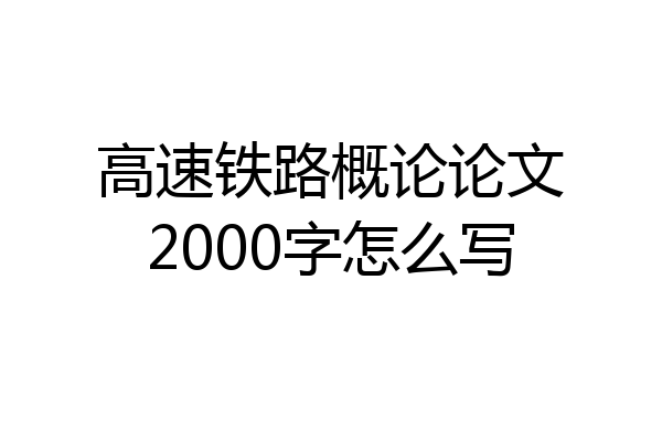高速铁路概论论文2000字怎么写