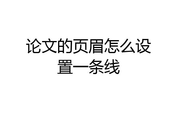 论文的页眉怎么设置一条线